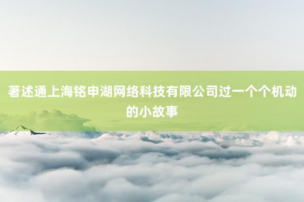 著述通上海铭申湖网络科技有限公司过一个个机动的小故事