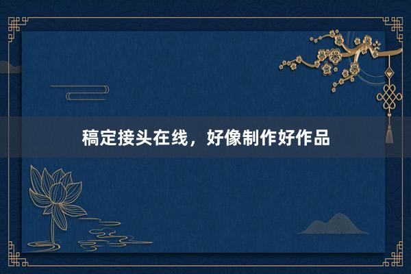 稿定接头在线，好像制作好作品