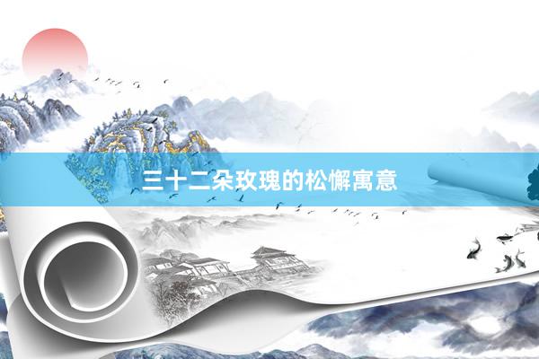 三十二朵玫瑰的松懈寓意
