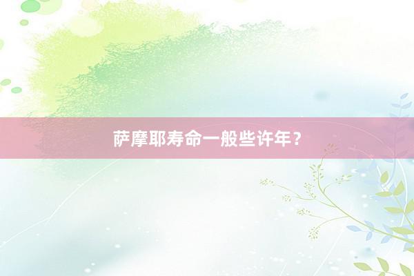 萨摩耶寿命一般些许年？