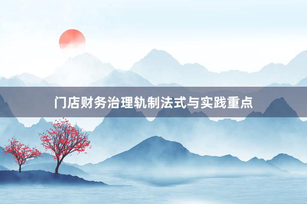 门店财务治理轨制法式与实践重点